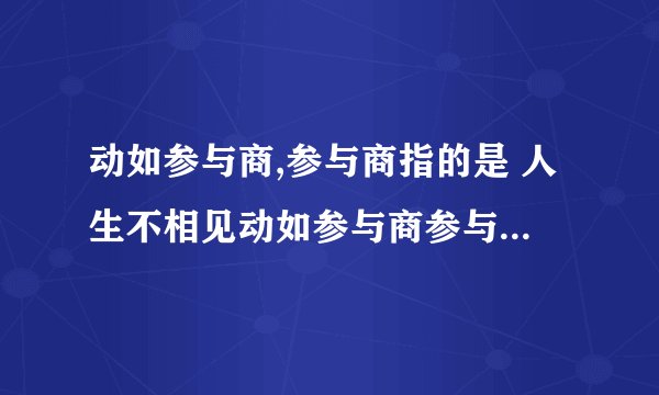 动如参与商,参与商指的是 人生不相见动如参与商参与商指的是