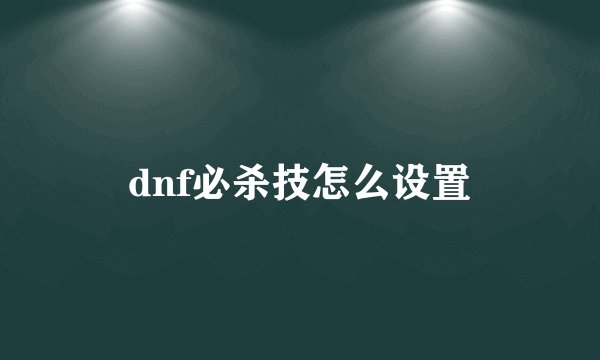 dnf必杀技怎么设置