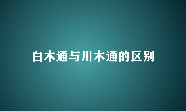 白木通与川木通的区别