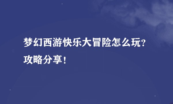 梦幻西游快乐大冒险怎么玩？攻略分享！