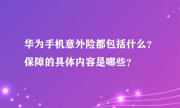华为手机意外险都包括什么？保障的具体内容是哪些？