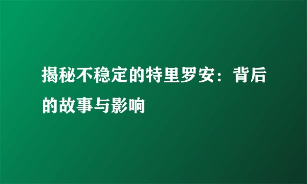 揭秘不稳定的特里罗安：背后的故事与影响