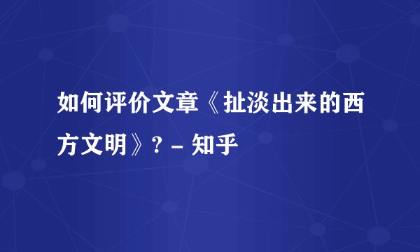 如何评价文章《扯淡出来的西方文明》? - 知乎