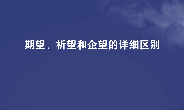 期望、祈望和企望的详细区别
