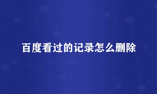 百度看过的记录怎么删除