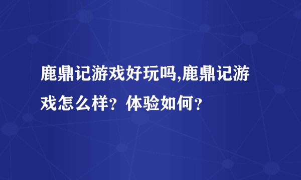 鹿鼎记游戏好玩吗,鹿鼎记游戏怎么样？体验如何？
