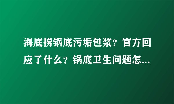 海底捞锅底污垢包浆？官方回应了什么？锅底卫生问题怎么解决？