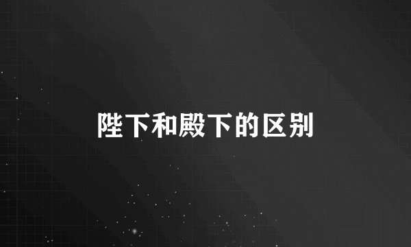 陛下和殿下的区别