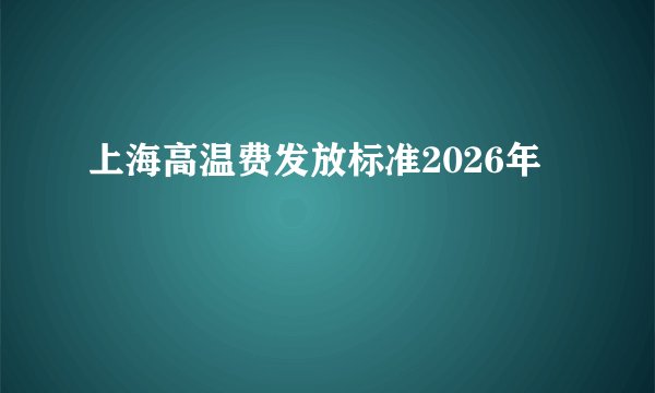 上海高温费发放标准2026年
