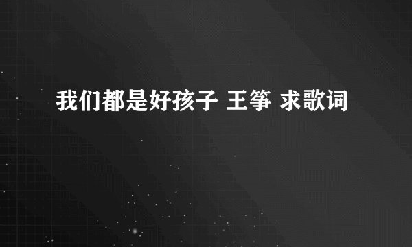 我们都是好孩子 王筝 求歌词