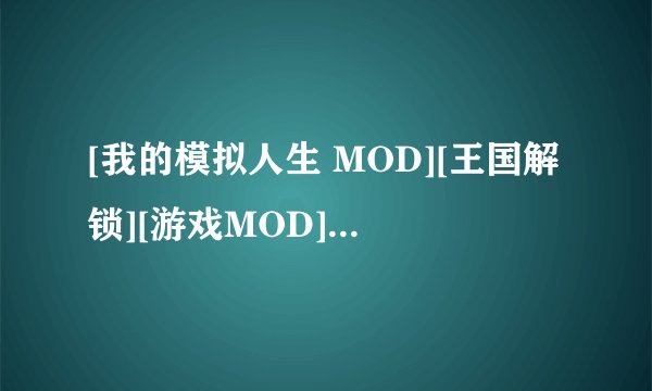 [我的模拟人生 MOD][王国解锁][游戏MOD][PC版MOD][Ste…软件完整版网盘链接下载