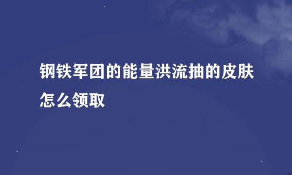 钢铁军团的能量洪流抽的皮肤怎么领取