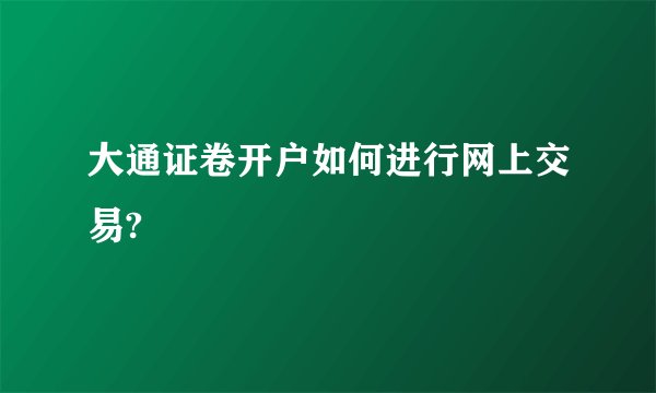 大通证卷开户如何进行网上交易?