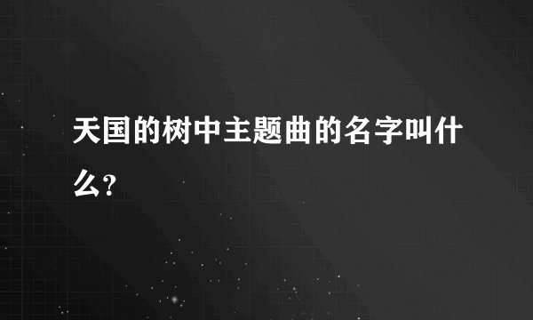天国的树中主题曲的名字叫什么？