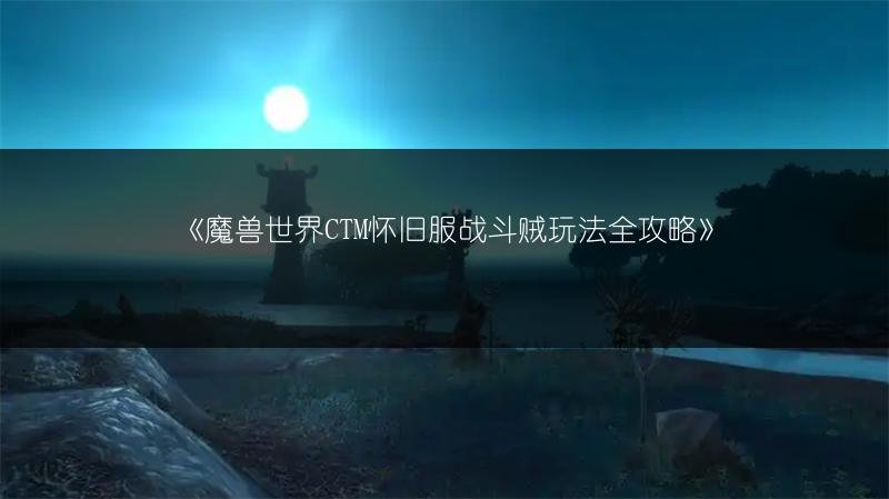 魔兽世界CTM怀旧服战斗贼玩法全攻略