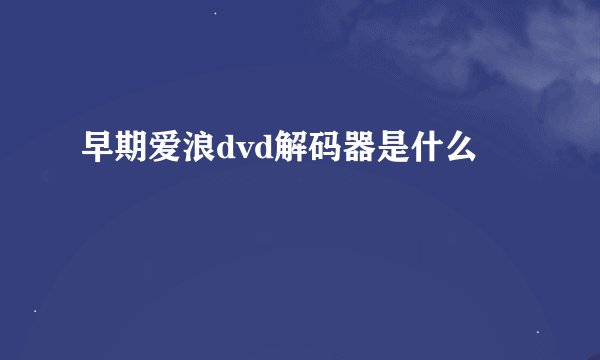 早期爱浪dvd解码器是什么
