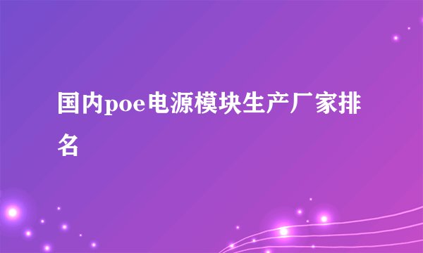 国内poe电源模块生产厂家排名