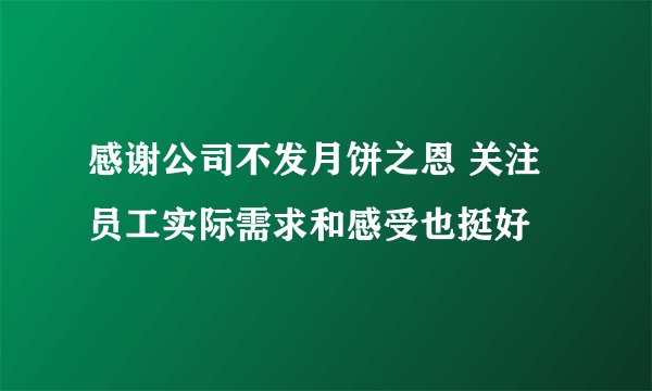 感谢公司不发月饼之恩 关注员工实际需求和感受也挺好