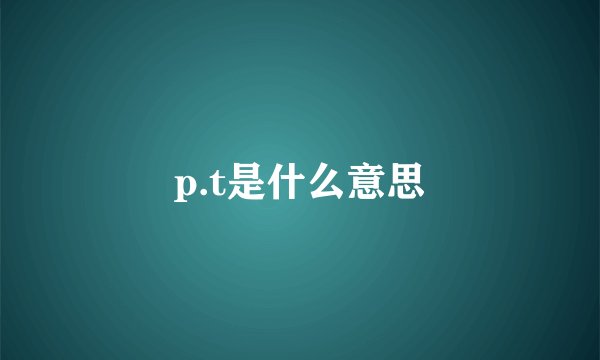 p.t是什么意思