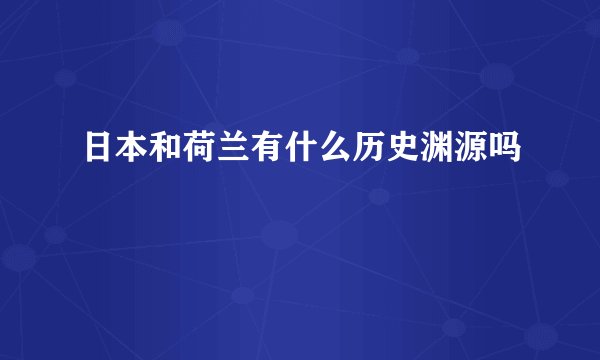 日本和荷兰有什么历史渊源吗