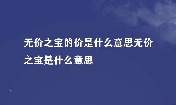 无价之宝的价是什么意思无价之宝是什么意思
