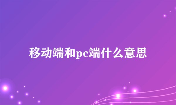 移动端和pc端什么意思