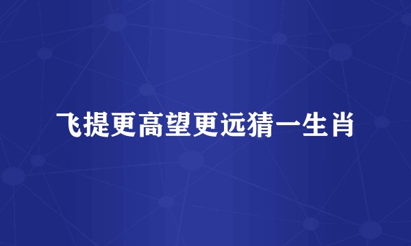 飞提更高望更远猜一生肖