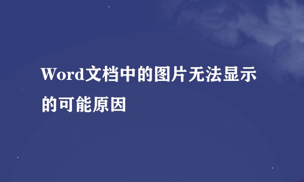 Word文档中的图片无法显示的可能原因