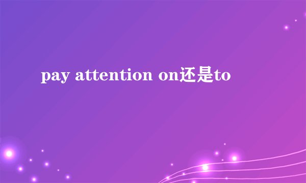 pay attention on还是to