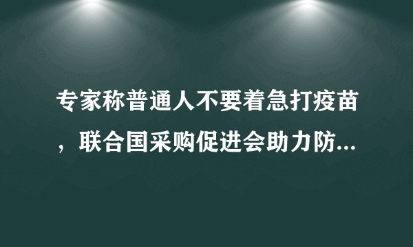 专家称普通人不要着急打疫苗，联合国采购促进会助力防疫采购对接