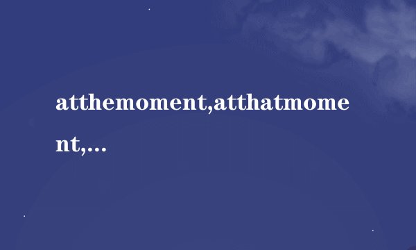 atthemoment,atthatmoment,inamoment,amomentago的区别与...