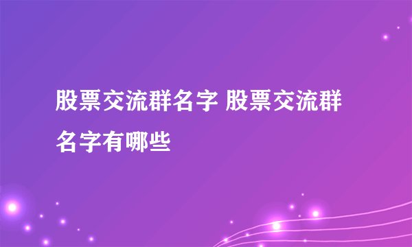 股票交流群名字 股票交流群名字有哪些