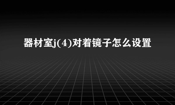 器材室j(4)对着镜子怎么设置