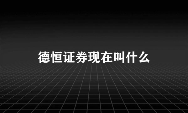 德恒证券现在叫什么