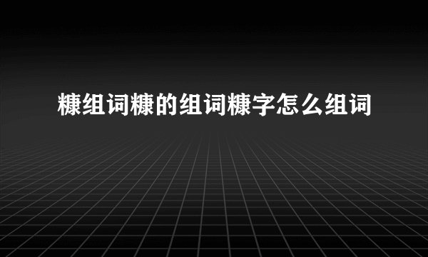 糠组词糠的组词糠字怎么组词