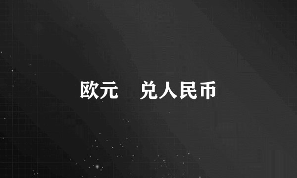 欧元💶兑人民币