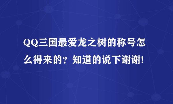 QQ三国最爱龙之树的称号怎么得来的？知道的说下谢谢!