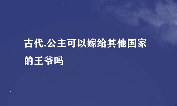 古代.公主可以嫁给其他国家的王爷吗