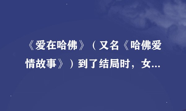 《爱在哈佛》（又名《哈佛爱情故事》）到了结局时，女主角有没有死去？还有洪政民的命运如何？