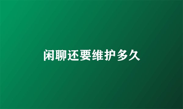 闲聊还要维护多久