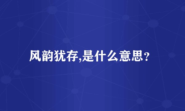 风韵犹存,是什么意思？
