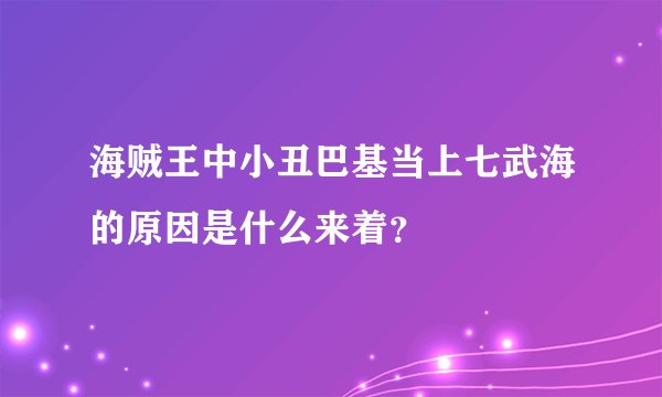 海贼王中小丑巴基当上七武海的原因是什么来着？