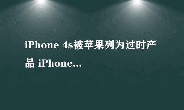 iPhone 4s被苹果列为过时产品 iPhone 6s也没有幸免