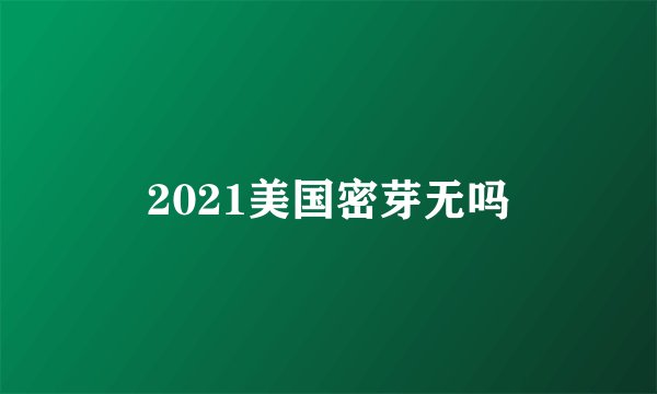 2021美国密芽无吗