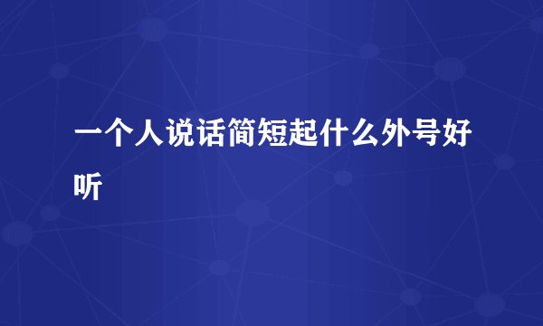 一个人说话简短起什么外号好听