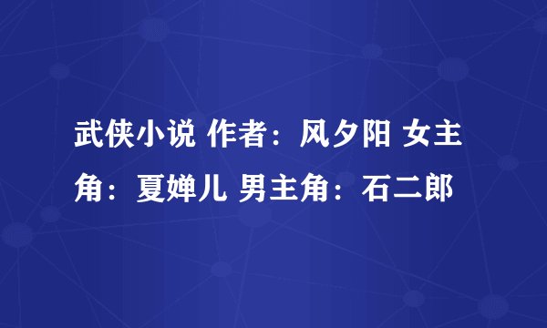 武侠小说 作者：风夕阳 女主角：夏婵儿 男主角：石二郎