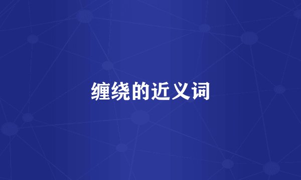 缠绕的近义词