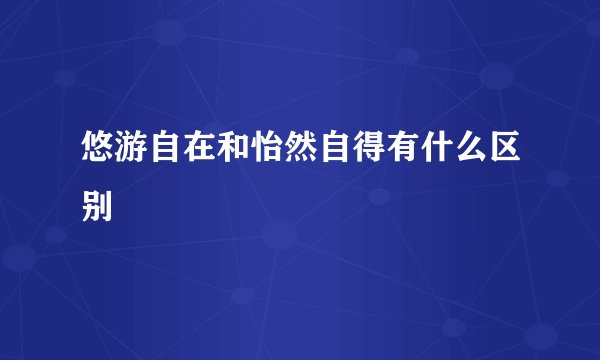 悠游自在和怡然自得有什么区别