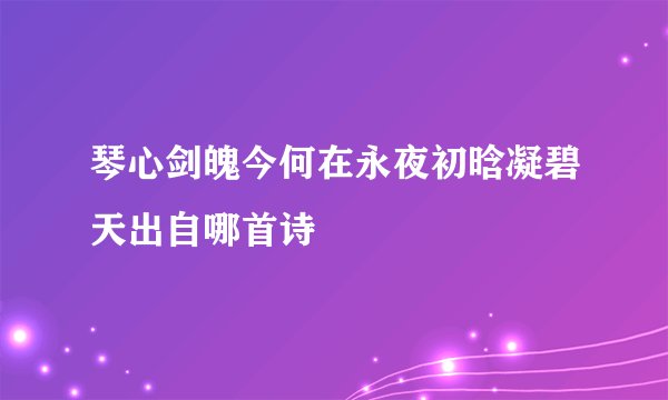 琴心剑魄今何在永夜初晗凝碧天出自哪首诗