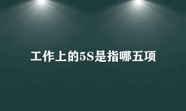 工作上的5S是指哪五项